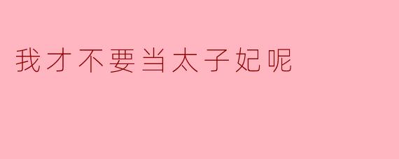 我才不要当太子妃呢