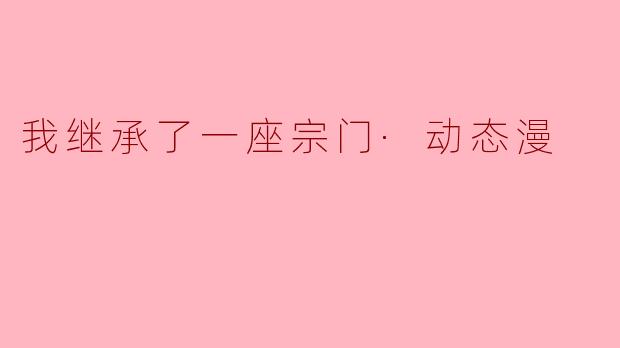 我继承了一座宗门·动态漫