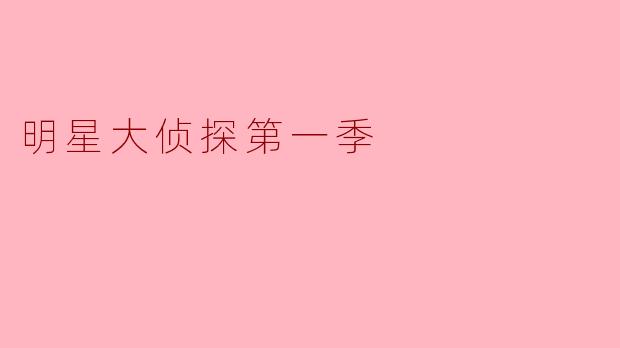 探秘《明星大侦探第一季》：推理与娱乐的完美结合