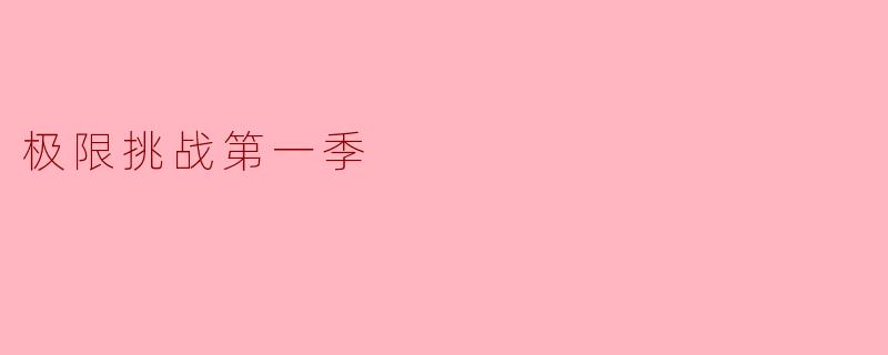 极限挑战第一季:真实与搞笑的完美交织