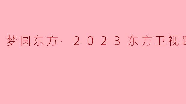 梦圆东方·2023东方卫视跨年盛典