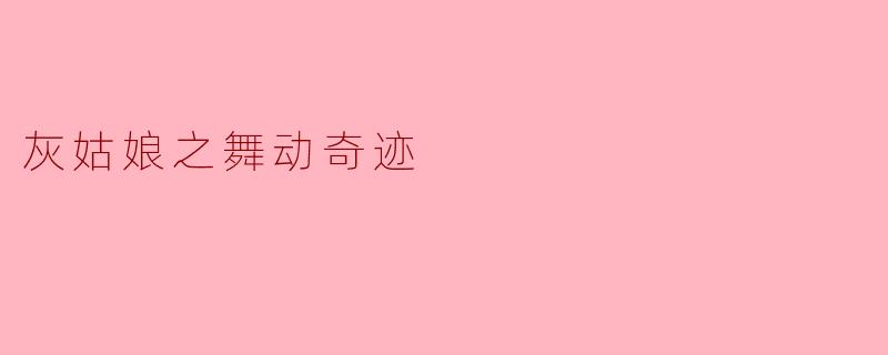 ** 灰姑娘之舞动奇迹讲述了什么样的故事? **
