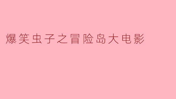 爆笑虫子之冒险岛大电影