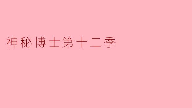 神秘博士第十二季中有哪些重要的角色和情节发展?****