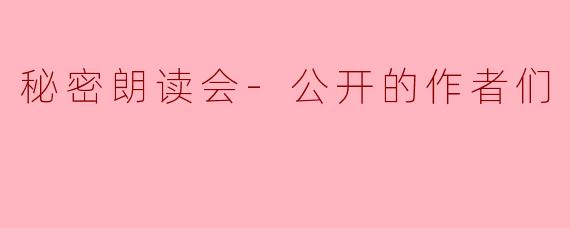 秘密朗读会-公开的作者们