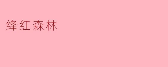 绛红森林有什么特别之处？