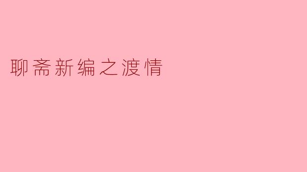 在《聊斋新编之渡情》中,主人公如何应对人间情感与超自然力量的冲突?