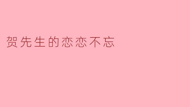### 贺先生的恋恋不忘