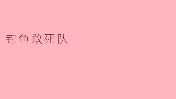 什么是“钓鱼敢死队”？****