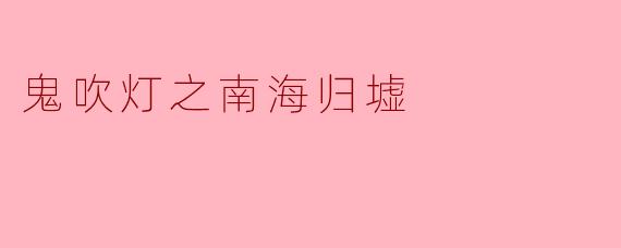 探秘“鬼吹灯之南海归墟”:古墓探险的奇幻旅程