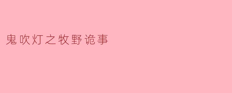 ** 《鬼吹灯之牧野诡事》的主要内容是什么?**