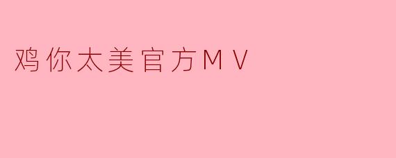 鸡你太美官方MV