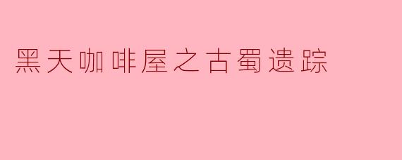 ### 黑天咖啡屋之古蜀遗踪