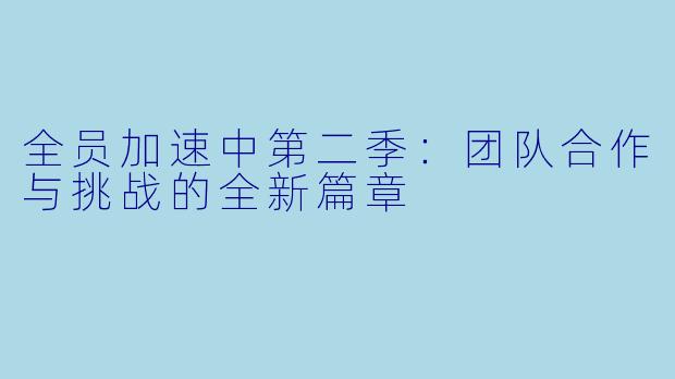 全员加速中第二季：团队合作与挑战的全新篇章