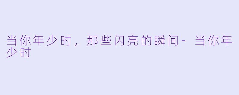 当你年少时,那些闪亮的瞬间