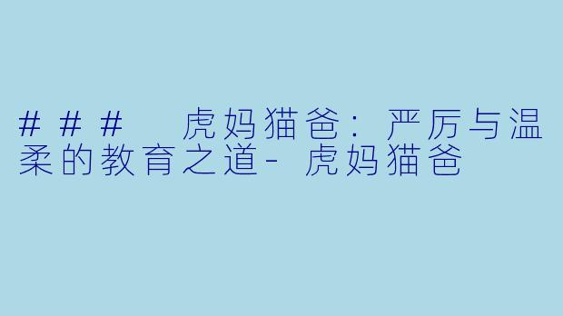 ### 虎妈猫爸:严厉与温柔的教育之道