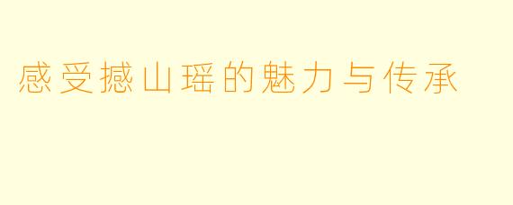 感受撼山瑶的魅力与传承