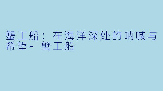 蟹工船：在海洋深处的呐喊与希望