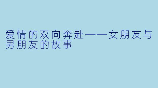 爱情的双向奔赴——女朋友与男朋友的故事