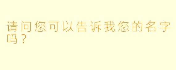 请问您可以告诉我您的名字吗？