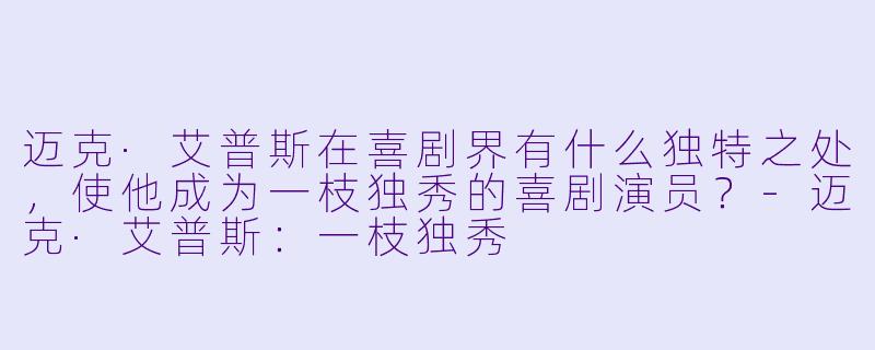 迈克·艾普斯在喜剧界有什么独特之处，使他成为一枝独秀的喜剧演员？-迈克·艾普斯：一枝独秀