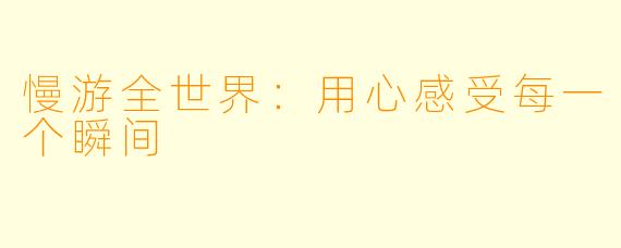慢游全世界：用心感受每一个瞬间