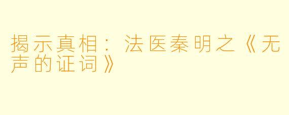 揭示真相：法医秦明之《无声的证词》