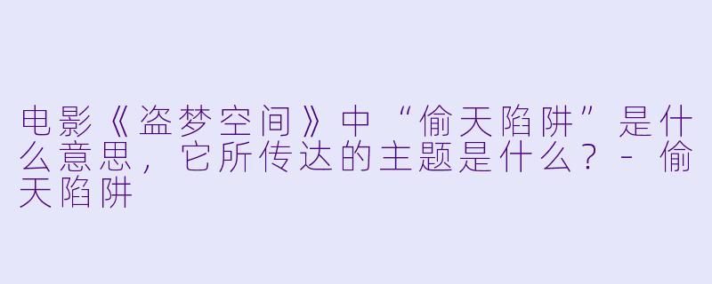 电影《盗梦空间》中“偷天陷阱”是什么意思,它所传达的主题是什么?