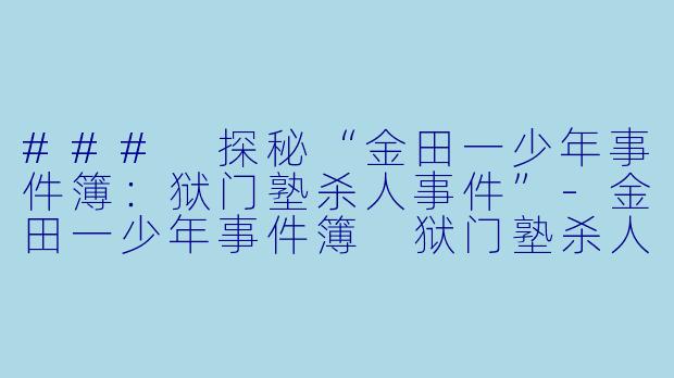 ### 探秘“金田一少年事件簿：狱门塾杀人事件”-金田一少年事件簿 狱门塾杀人事件