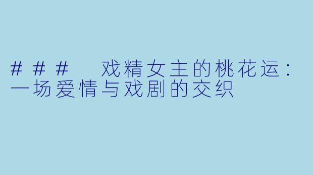 ### 戏精女主的桃花运：一场爱情与戏剧的交织
