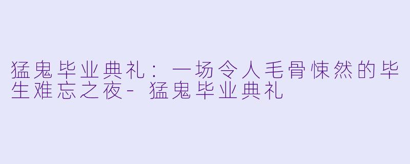 猛鬼毕业典礼：一场令人毛骨悚然的毕生难忘之夜-猛鬼毕业典礼