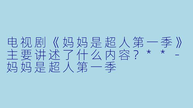 电视剧《妈妈是超人第一季》主要讲述了什么内容?**