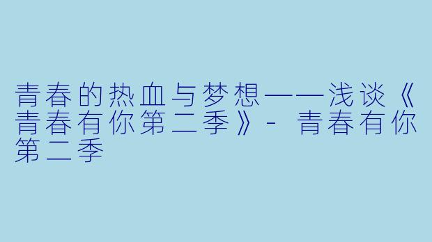 青春的热血与梦想——浅谈《青春有你第二季》-青春有你第二季