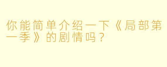 你能简单介绍一下《局部第一季》的剧情吗?