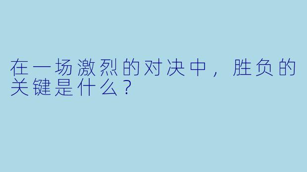 在一场激烈的对决中，胜负的关键是什么？