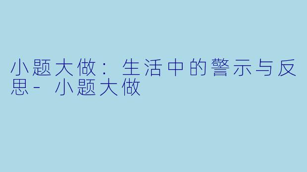 小题大做：生活中的警示与反思-小题大做