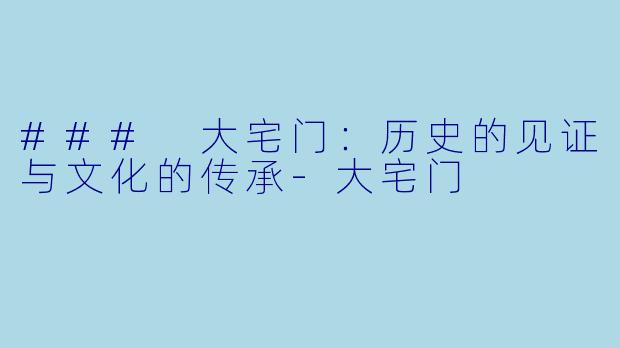 ### 大宅门：历史的见证与文化的传承-大宅门