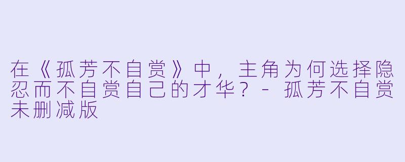 在《孤芳不自赏》中,主角为何选择隐忍而不自赏自己的才华?