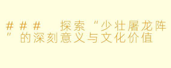 ### 探索“少壮屠龙阵”的深刻意义与文化价值