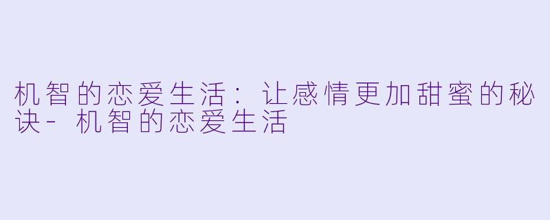 机智的恋爱生活:让感情更加甜蜜的秘诀