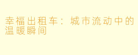 幸福出租车：城市流动中的温暖瞬间