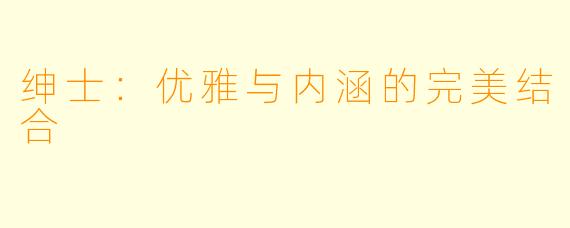 绅士:优雅与内涵的完美结合