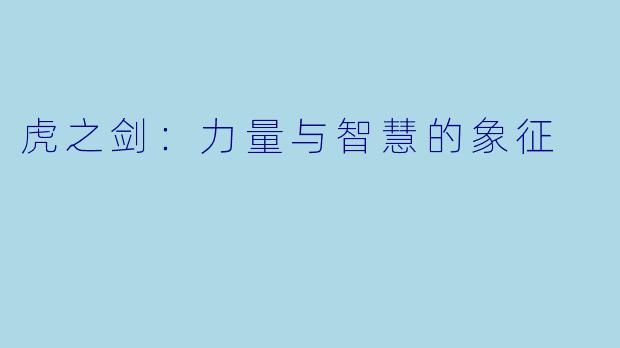 虎之剑：力量与智慧的象征