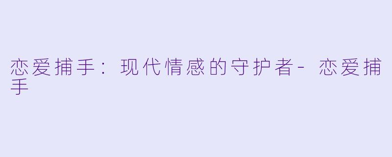 恋爱捕手:现代情感的守护者