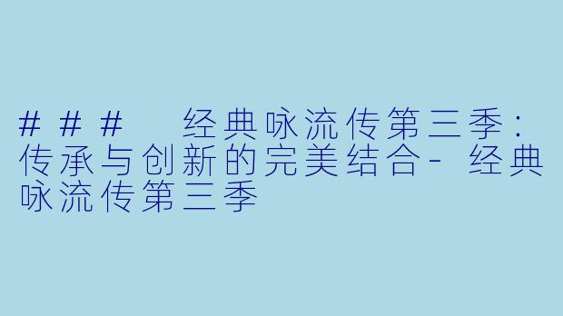 ### 经典咏流传第三季:传承与创新的完美结合