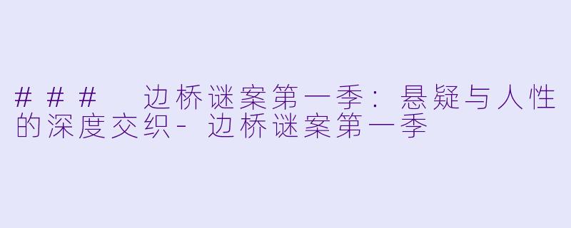 ### 边桥谜案第一季:悬疑与人性的深度交织