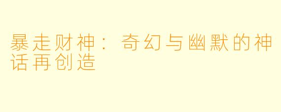 暴走财神:奇幻与幽默的神话再创造