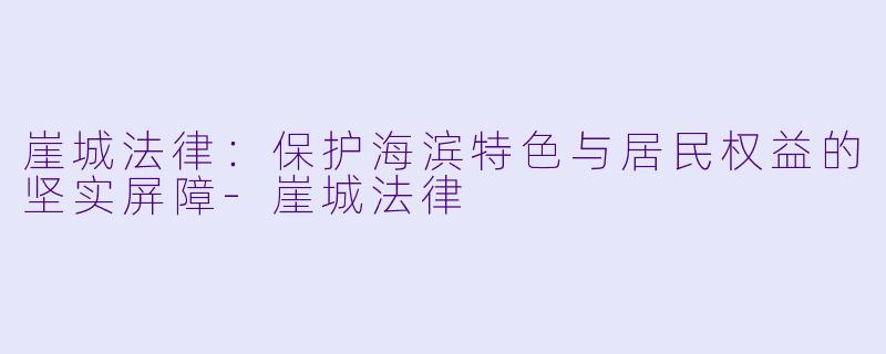 崖城法律:保护海滨特色与居民权益的坚实屏障
