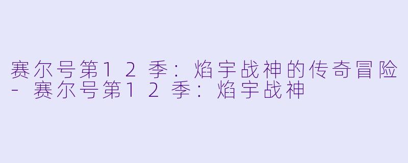 赛尔号第12季：焰宇战神的传奇冒险-赛尔号第12季：焰宇战神