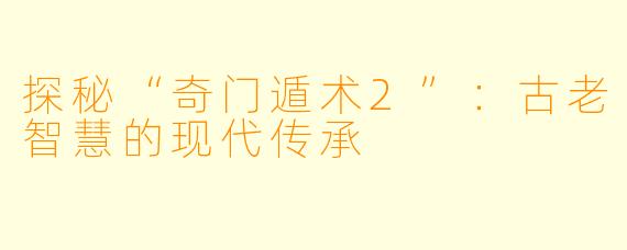 探秘“奇门遁术2”:古老智慧的现代传承